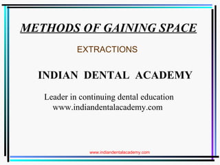 METHODS OF GAINING SPACE.
EXTRACTIONS

INDIAN DENTAL ACADEMY
Leader in continuing dental education
www.indiandentalacademy.com

www.indiandentalacademy.com
www.indiandentalacademy.com

 