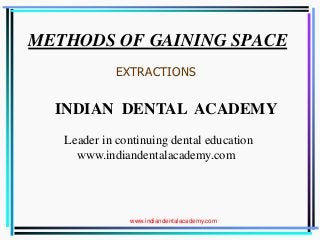 METHODS OF GAINING SPACE.
EXTRACTIONS
INDIAN DENTAL ACADEMY
Leader in continuing dental education
www.indiandentalacademy.com
www.indiandentalacademy.comwww.indiandentalacademy.com
 