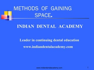 METHODS OF GAINING
SPACE.
INDIAN DENTAL ACADEMY
Leader in continuing dental education
www.indiandentalacademy.com

www.indiandentalacademy.com

1

 