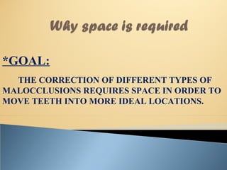 *GOAL:
THE CORRECTION OF DIFFERENT TYPES OF
MALOCCLUSIONS REQUIRES SPACE IN ORDER TO
MOVE TEETH INTO MORE IDEAL LOCATIONS.
 