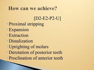 [D2-E2-P2-U]
Proximal stripping
Expansion
Extraction
Distalization
Uprighting of molars
Derotation of posterior teeth
Proclination of anterior teeth
 
