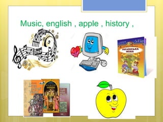 Music, english , apple , history ,
ukrainian
 
