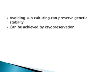  Avoiding sub culturing can preserve genetic
stability
 Can be achieved by cryopreservation
 