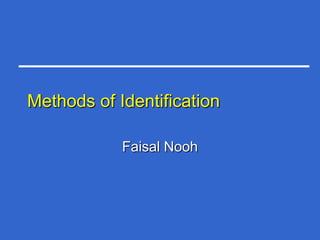 Methods of Identification

            Faisal Nooh
 