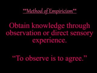 Obtain knowledge through
observation or direct sensory
experience.
“To observe is to agree.”
 