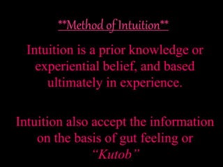 Intuition is a prior knowledge or
experiential belief, and based
ultimately in experience.
Intuition also accept the information
on the basis of gut feeling or
“Kutob”
 
