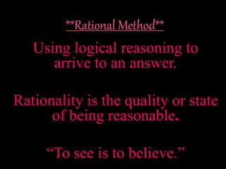 Using logical reasoning to
arrive to an answer.
Rationality is the quality or state
of being reasonable.
“To see is to believe.”
 