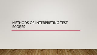 METHODS OF INTERPRETING TEST
SCORES
 