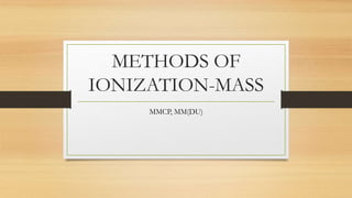 METHODS OF
IONIZATION-MASS
MMCP, MM(DU)
 