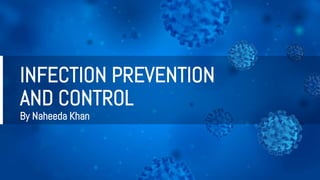 INFECTION PREVENTION
AND CONTROL
By Naheeda Khan
 