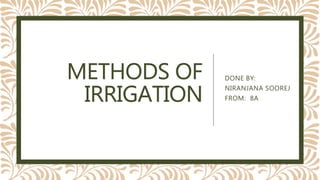 METHODS OF
IRRIGATION
DONE BY:
NIRANJANA SOOREJ
FROM: 8A
 