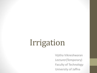 Irrigation
Vijitha Vikneshwaran
Lecturer(Temporary)
Faculty of Technology
University of Jaffna
 