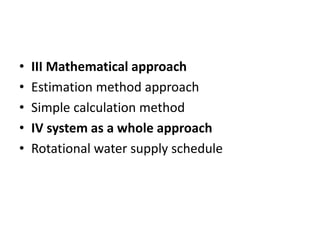 • III Mathematical approach
• Estimation method approach
• Simple calculation method
• IV system as a whole approach
• Rotational water supply schedule
 