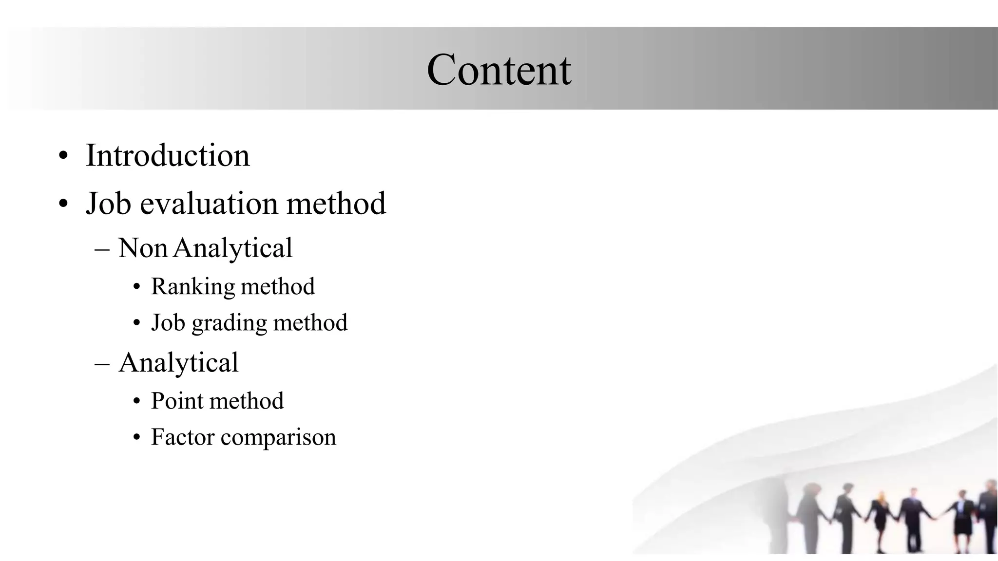 Content
• Introduction
• Job evaluation method
– NonAnalytical
• Ranking method
• Job grading method
– Analytical
• Point method
• Factor comparison
 