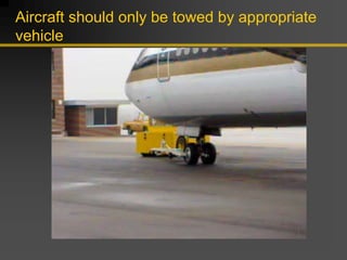 Aircraft should only be towed by appropriate
vehicle
 