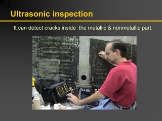Ultrasonic inspection
It can detect cracks inside the metallic & nonmetallic part.
 
