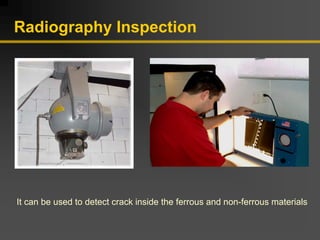 Radiography Inspection
It can be used to detect crack inside the ferrous and non-ferrous materials
 