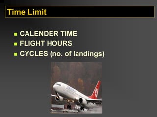 Time Limit
„ CALENDER TIME
„ FLIGHT HOURS
„ CYCLES (no. of landings)
 