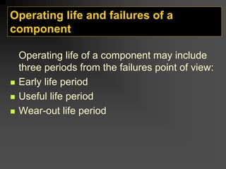 Operating life and failures of a
component
Operating life of a component may include
three periods from the failures point of view:
„ Early life period
„ Useful life period
„ Wear-out life period
 