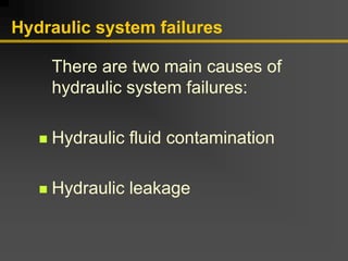 Hydraulic system failures
There are two main causes of
hydraulic system failures:
„ Hydraulic fluid contamination
„ Hydraulic leakage
 