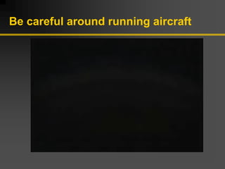 Be careful around running aircraft
 