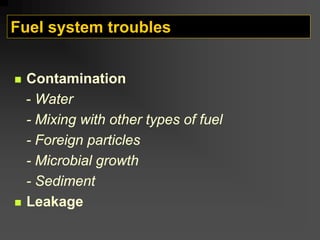 Fuel system troubles
„ Contamination
- Water
- Mixing with other types of fuel
- Foreign particles
- Microbial growth
- Sediment
„ Leakage
 