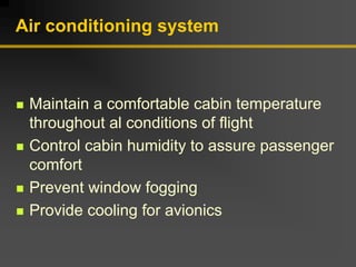 Air conditioning system
„ Maintain a comfortable cabin temperature
throughout al conditions of flight
„ Control cabin humidity to assure passenger
comfort
„ Prevent window fogging
„ Provide cooling for avionics
 