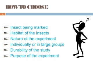 HOWTO CHOOSE
Insect being marked
Habitat of the insects
Nature of the experiment
Individually or in large groups
Durability of the study
Purpose of the experiment
5
 