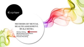 •History Taking.
•Mental Status Examination
•Interview Technique.
•Process Recoding.
METHODS OF MENTAL
HEALTH ASSESSMENT.
BY:K.CHITRA
 