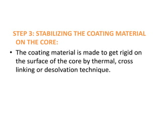 STEP 3: STABILIZING THE COATING MATERIAL
ON THE CORE:
• The coating material is made to get rigid on
the surface of the core by thermal, cross
linking or desolvation technique.
 