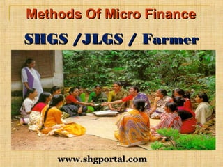 Methods Of Micro FinanceMethods Of Micro Finance
SHGS /JLGS / FarmerSHGS /JLGS / Farmer
ClubsClubs
www.shgportal.comwww.shgportal.com
 