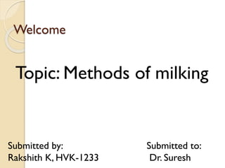 Welcome

Topic: Methods of milking

Submitted by:
Rakshith K, HVK-1233

Submitted to:
Dr. Suresh

 