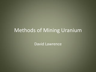 Methods of Mining Uranium
David Lawrence
 