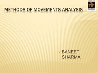 METHODS OF MOVEMENTS ANALYSIS
 BANEET
SHARMA
 
