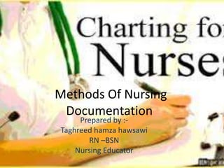Methods Of Nursing
Documentation
Prepared by :-
Taghreed hamza hawsawi
RN –BSN
Nursing Educator
 
