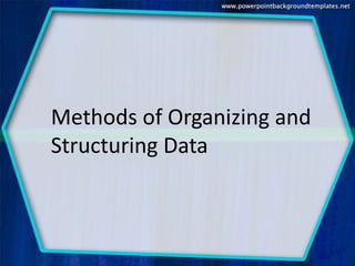 Methods of Organizing and
Structuring Data
 