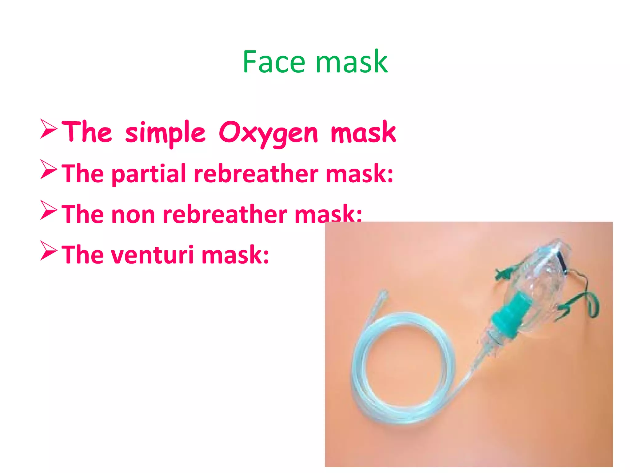 Face mask
The simple Oxygen mask
The partial rebreather mask:
The non rebreather mask:
The venturi mask:
 