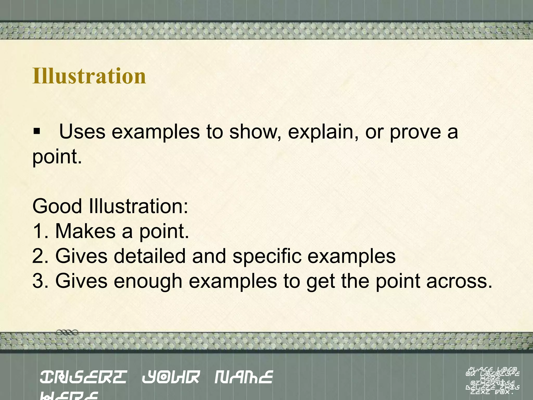 Illustration
 Uses examples to show, explain, or prove a
point.
Good Illustration:
1. Makes a point.
2. Gives detailed and specific examples
3. Gives enough examples to get the point across.

Insert Your Name

Place logo
or logotype
here,
otherwise
delete this
text box.

 