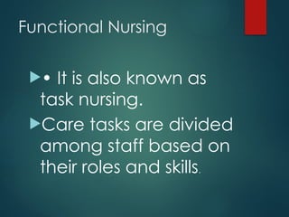 Functional Nursing
• It is also known as
task nursing.
Care tasks are divided
among staff based on
their roles and skills.
 