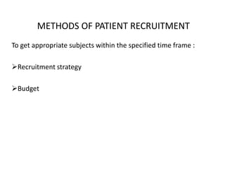 METHODS OF PATIENT RECRUITMENT
To get appropriate subjects within the specified time frame :
Recruitment strategy
Budget
 