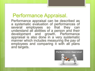 Performance Appraisal.
Performance appraisal can be described as
a systematic evaluation of performances of
several employ...