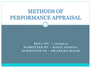  ROLL NO. – 19163015
 SUBMITTED BY – KAJAL DAHIYA.
 SUBMITTED TO – DR.SEEMA MALIK
METHODS OF
PERFORMANCE APPRAISAL
 