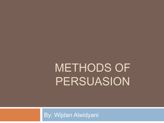 METHODS OF
PERSUASION
By: Wijdan Alwidyani

 