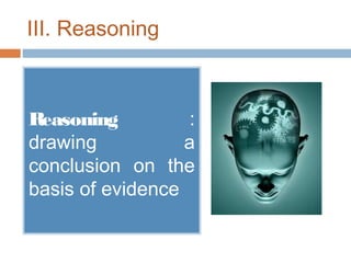 III. Reasoning

Reasoning
:
drawing
a
conclusion on the
basis of evidence

 
