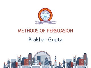METHODS OF PERSUASION
Prakhar Gupta
 
