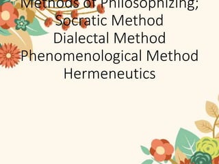 Methods of Philosophizing;
Socratic Method
Dialectal Method
Phenomenological Method
Hermeneutics
 