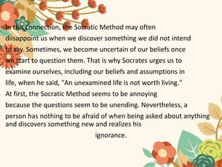 In this connection, the Socratic Method may often
diisappoint us when we discover something we did not intend
to say. Some...