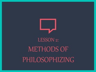 LESSON 2:
METHODS OF
PHILOSOPHIZING
 
