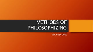 METHODS OF
PHILOSOPHIZING
MR. KWEK KWEK
 