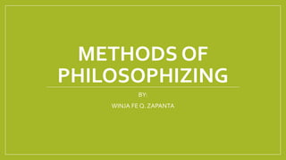 METHODS OF
PHILOSOPHIZING
BY:
WINJA FE Q. ZAPANTA
 
